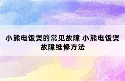 小熊电饭煲的常见故障 小熊电饭煲故障维修方法